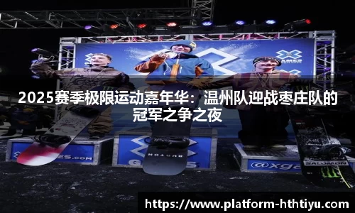 2025赛季极限运动嘉年华：温州队迎战枣庄队的冠军之争之夜