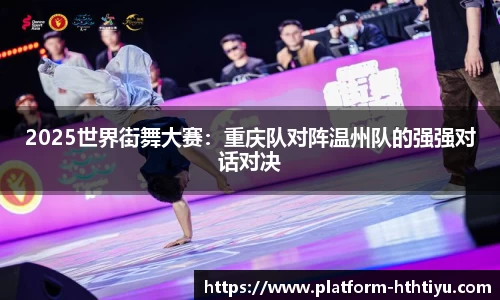 2025世界街舞大赛：重庆队对阵温州队的强强对话对决